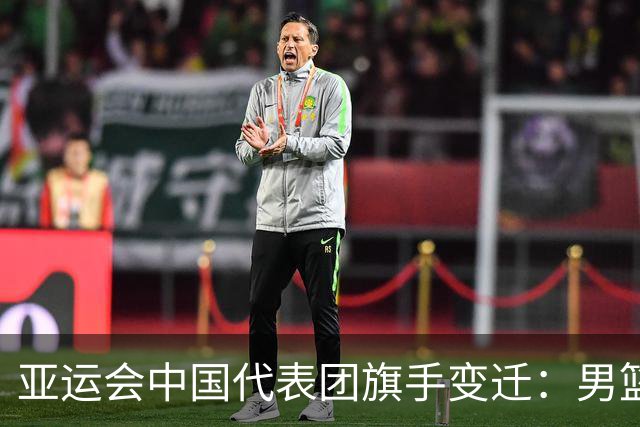亚运会中国代表团旗手变迁：男篮回归与多元趋势